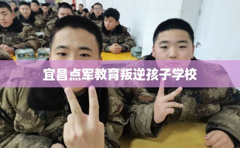宜昌点军教育叛逆孩子学校