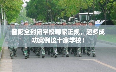 普陀全封闭学校哪家正规，超多成功案例这十家学校！