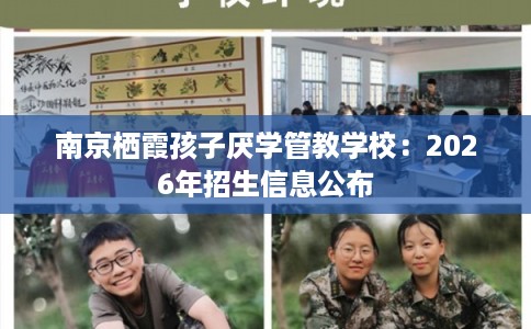 南京栖霞孩子厌学管教学校：2026年招生信息公布