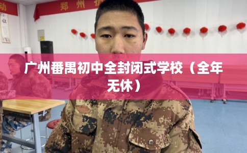 广州番禺初中全封闭式学校（全年无休）