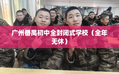 广州番禺初中全封闭式学校（全年无休）