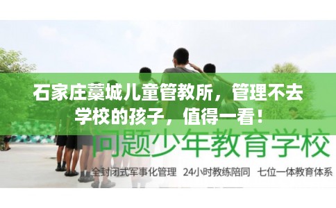 石家庄藁城儿童管教所，管理不去学校的孩子，值得一看！