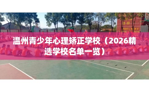 温州青少年心理矫正学校（2026精选学校名单一览）