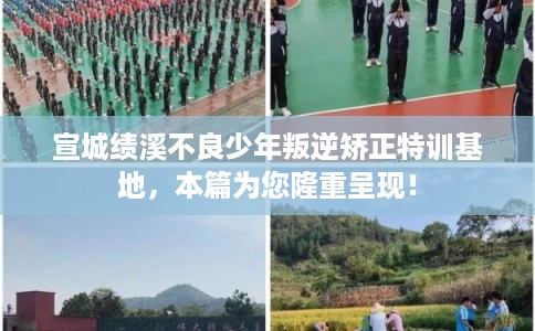 宣城绩溪不良少年叛逆矫正特训基地，本篇为您隆重呈现！