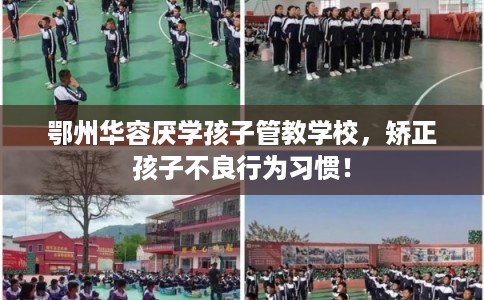 鄂州华容厌学孩子管教学校，矫正孩子不良行为习惯！