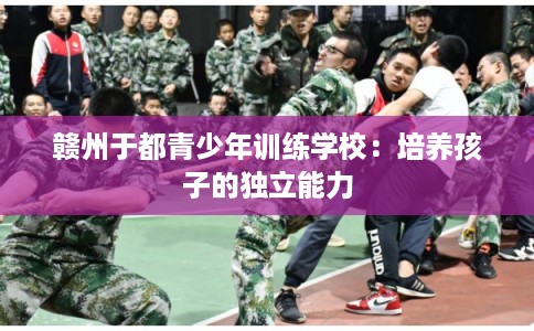 赣州于都青少年训练学校：培养孩子的独立能力