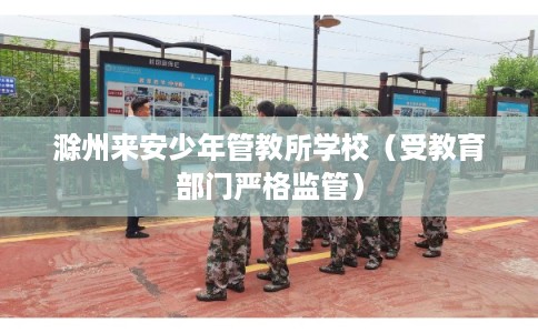 滁州来安少年管教所学校（受教育部门严格监管）