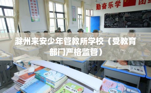 滁州来安少年管教所学校（受教育部门严格监管）
