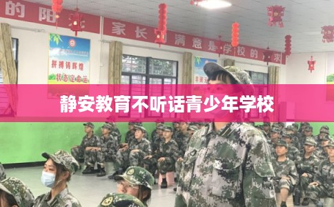 静安教育不听话青少年学校