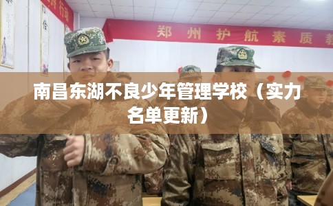 南昌东湖不良少年管理学校（实力名单更新）