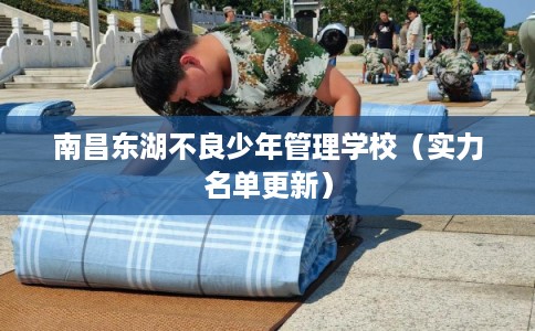南昌东湖不良少年管理学校（实力名单更新）