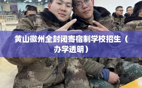 黄山徽州全封闭寄宿制学校招生(办学透明) 黄山徽州全封闭寄宿制学校招生(办学透明)