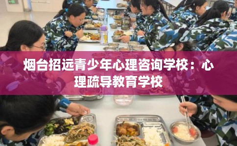 烟台招远青少年心理咨询学校：心理疏导教育学校