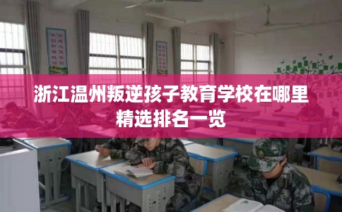 浙江温州叛逆孩子教育学校在哪里精选排名一览