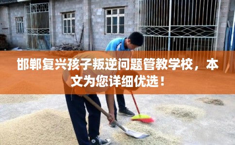 邯郸复兴孩子叛逆问题管教学校，本文为您详细优选！