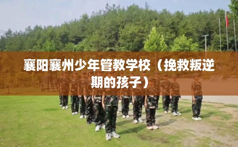 襄阳襄州少年管教学校（挽救叛逆期的孩子）
