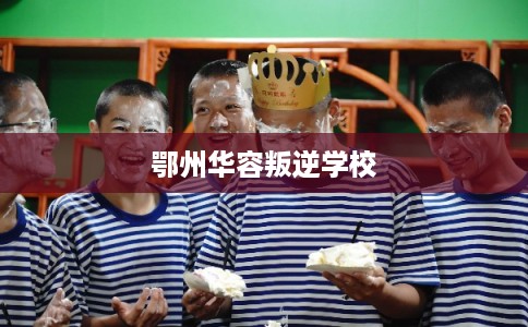 鄂州华容叛逆学校