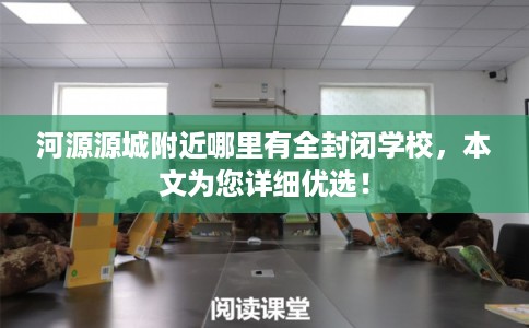 河源源城附近哪里有全封闭学校，本文为您详细优选！