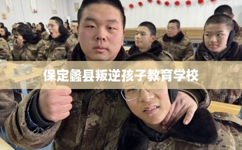 保定蠡县叛逆孩子教育学校
