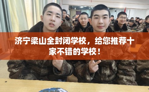济宁梁山全封闭学校，给您推荐十家不错的学校！