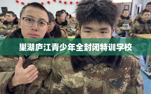 巢湖庐江青少年全封闭特训学校