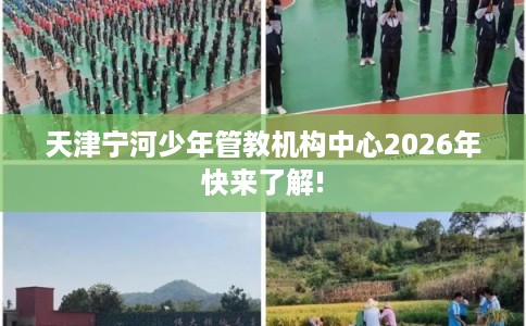 天津宁河少年管教机构中心2026年快来了解!