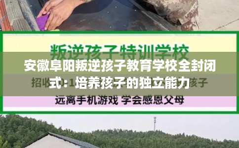 安徽阜阳叛逆孩子教育学校全封闭式：培养孩子的独立能力