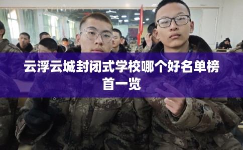 云浮云城封闭式学校哪个好名单榜首一览