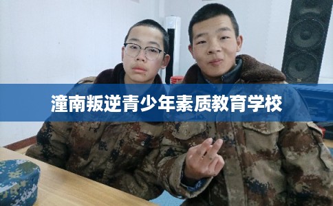 潼南叛逆青少年素质教育学校