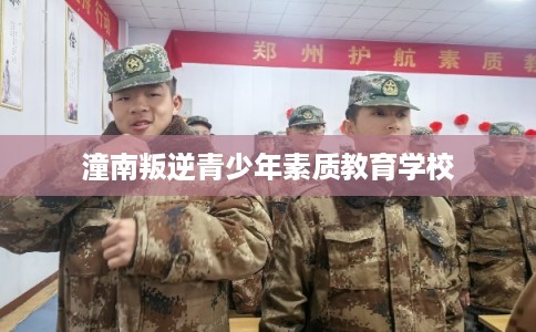 潼南叛逆青少年素质教育学校