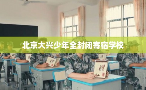 北京大兴少年全封闭寄宿学校