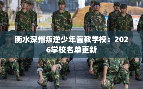 衡水深州叛逆少年管教学校：2026学校名单更新