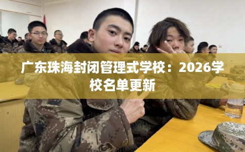 广东珠海封闭管理式学校：2026学校名单更新