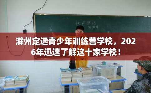 滁州定远青少年训练营学校，2026年迅速了解这十家学校！