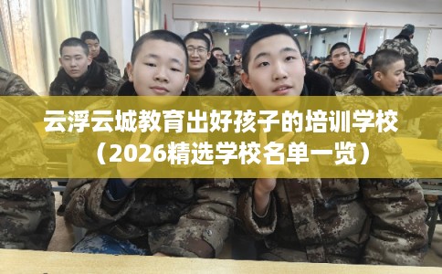 云浮云城教育出好孩子的培训学校（2026精选学校名单一览）