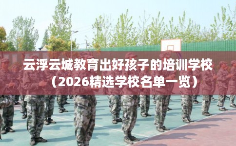云浮云城教育出好孩子的培训学校（2026精选学校名单一览）