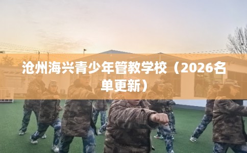 沧州海兴青少年管教学校（2026名单更新）