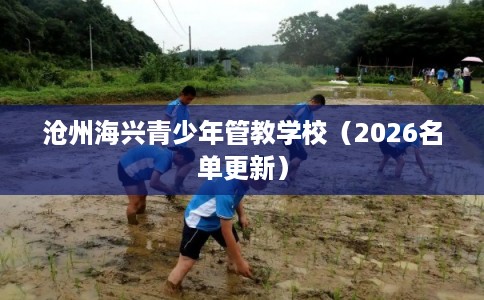 沧州海兴青少年管教学校（2026名单更新）
