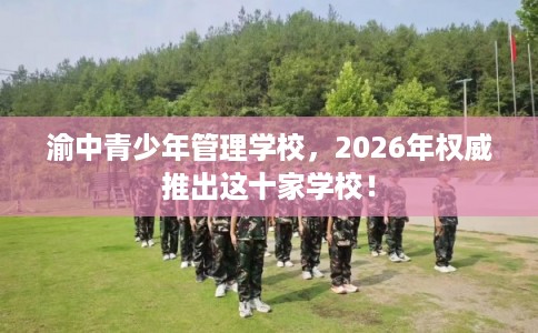 渝中青少年管理学校,2026年权威推出这十家学校! 渝中青少年管理学校,2026年权威推出这十家学校!