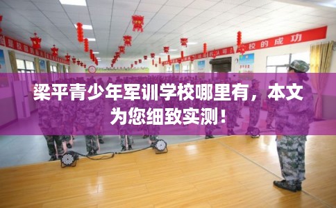 梁平青少年军训学校哪里有，本文为您细致实测！