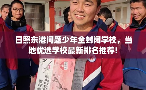 日照东港问题少年全封闭学校，当地优选学校最新排名推荐!
