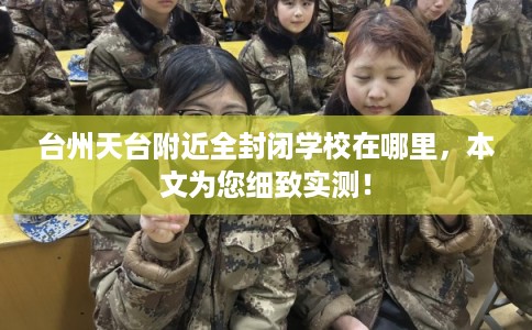 台州天台附近全封闭学校在哪里，本文为您细致实测！