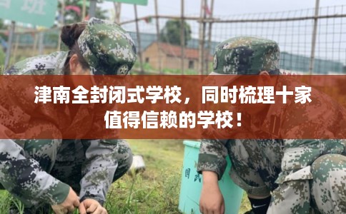 津南全封闭式学校，同时梳理十家值得信赖的学校！