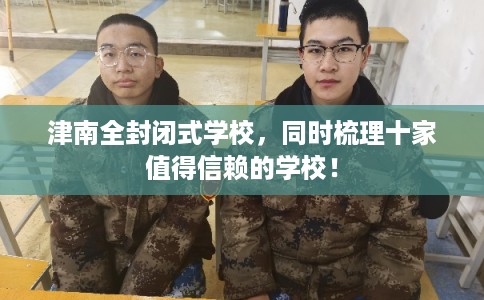 津南全封闭式学校，同时梳理十家值得信赖的学校！