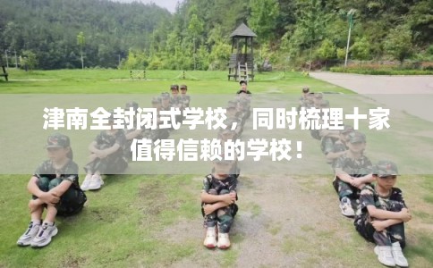 津南全封闭式学校，同时梳理十家值得信赖的学校！