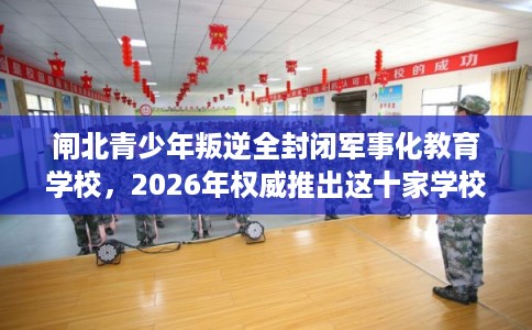 闸北青少年叛逆全封闭军事化教育学校，2026年权威推出这十家学校！