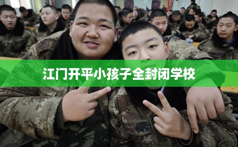 江门开平小孩子全封闭学校