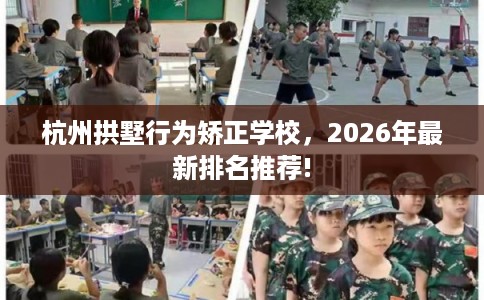 杭州拱墅行为矫正学校，2026年最新排名推荐!