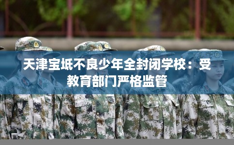 天津宝坻不良少年全封闭学校：受教育部门严格监管