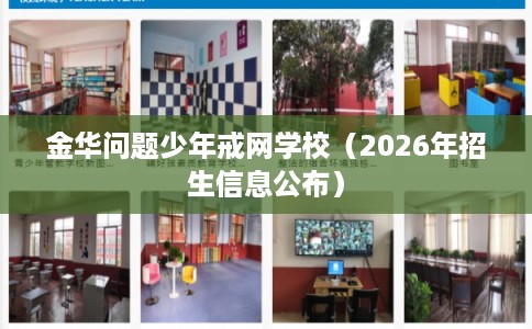 金华问题少年戒网学校（2026年招生信息公布）
